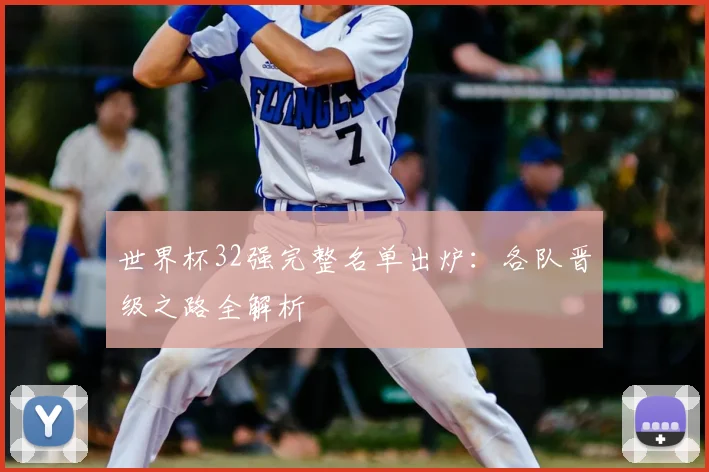 世界杯32强完整名单出炉:各队晋级之路全解析