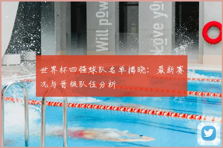 世界杯四强球队名单揭晓：最新赛况与晋级队伍分析