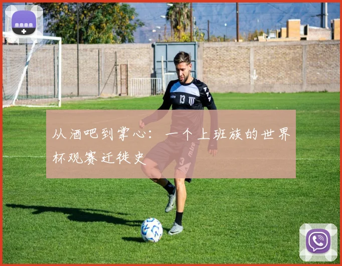 从酒吧到掌心:一个上班族的世界杯观赛迁徙史