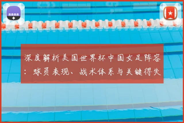 深度解析美国世界杯中国女足阵容：球员表现、战术体系与关键得失