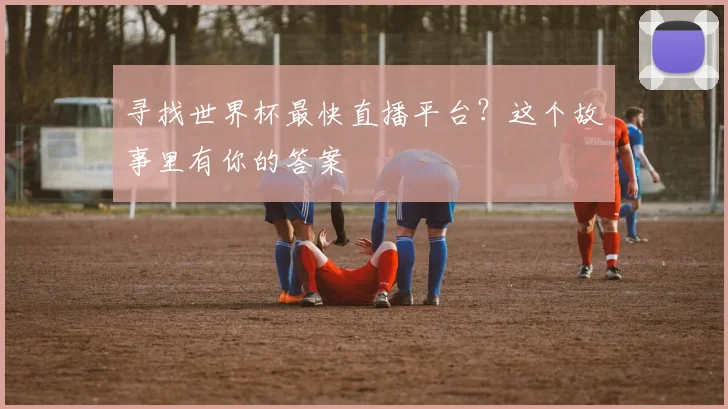 寻找世界杯最快直播平台?这个故事里有你的答案