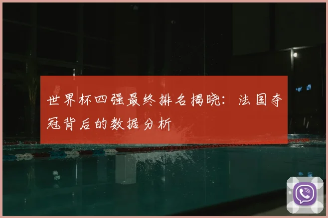 世界杯四强最终排名揭晓：法国夺冠背后的数据分析