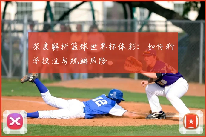 深度解析篮球世界杯体彩：如何科学投注与规避风险