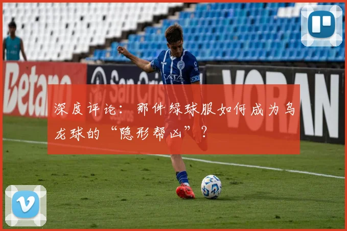 深度评论：那件绿球服如何成为乌龙球的“隐形帮凶”？