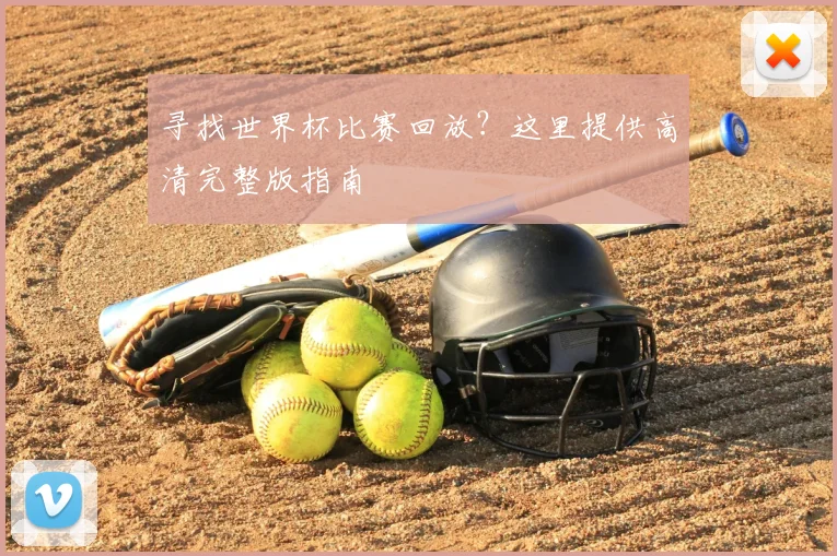 寻找世界杯比赛回放?这里提供高清完整版指南