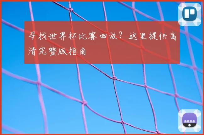 寻找世界杯比赛回放?这里提供高清完整版指南