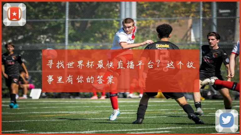 寻找世界杯最快直播平台?这个故事里有你的答案