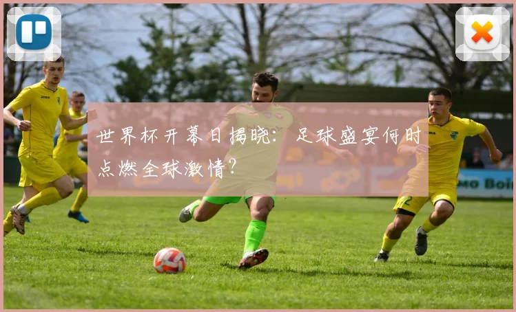 世界杯开幕日揭晓：足球盛宴何时点燃全球激情？
