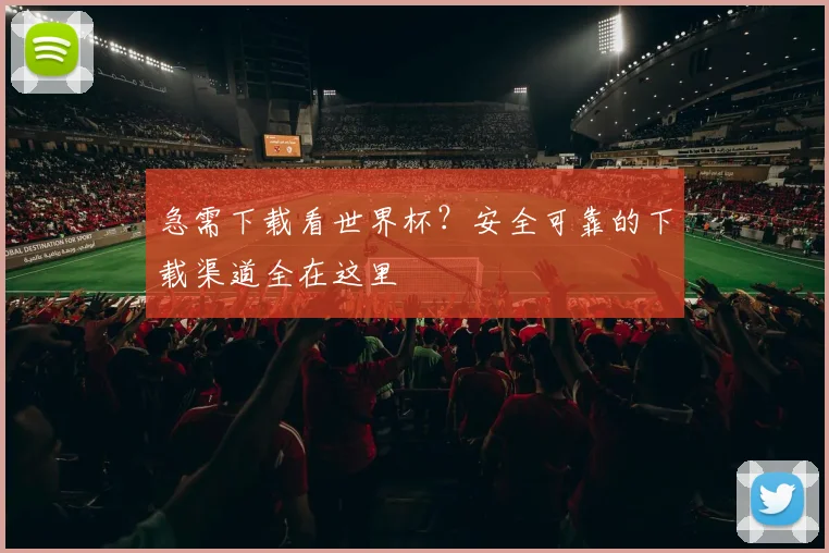急需下载看世界杯？安全可靠的下载渠道全在这里