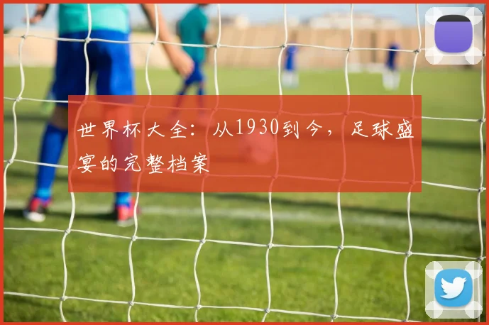 世界杯大全：从1930到今，足球盛宴的完整档案