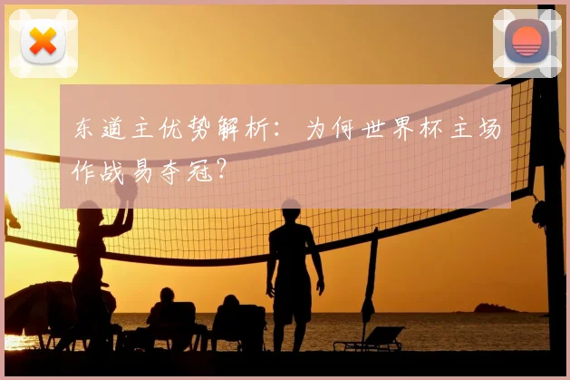东道主优势解析:为何世界杯主场作战易夺冠?
