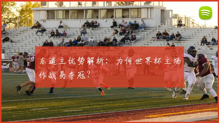 东道主优势解析:为何世界杯主场作战易夺冠?