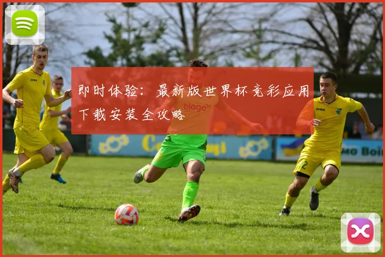 即时体验：最新版世界杯竞彩应用下载安装全攻略