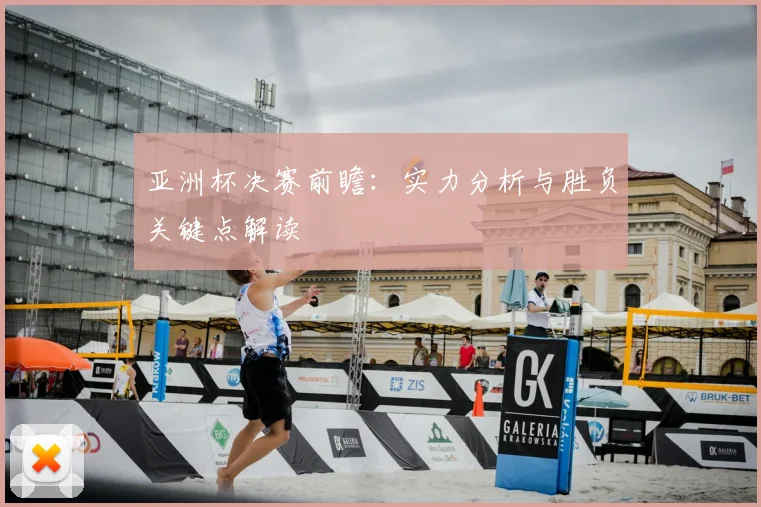亚洲杯决赛前瞻:实力分析与胜负关键点解读