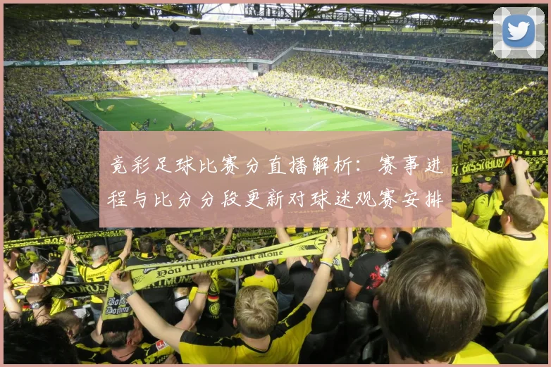 竟彩足球比赛分直播解析：赛事进程与比分分段更新对球迷观赛安排的影响