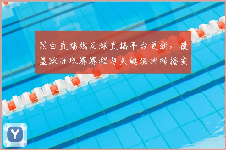 黑白直播线足球直播平台更新，覆盖欧洲联赛赛程与关键场次转播安排