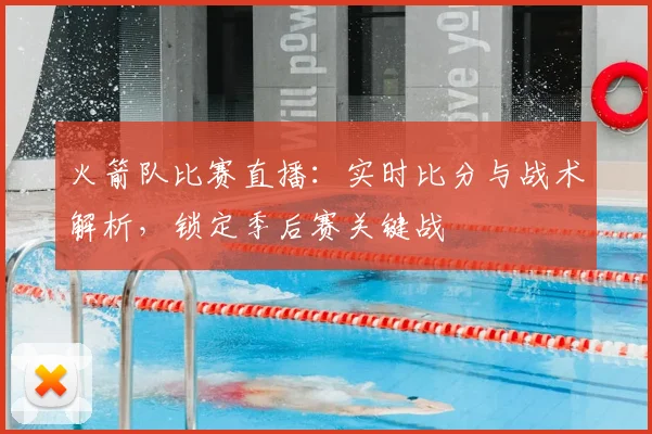 火箭队比赛直播：实时比分与战术解析，锁定季后赛关键战