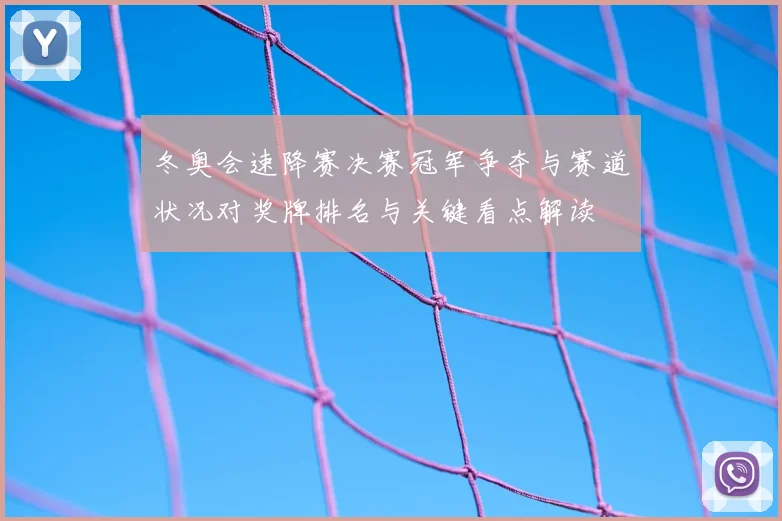 冬奥会速降赛决赛冠军争夺与赛道状况对奖牌排名与关键看点解读