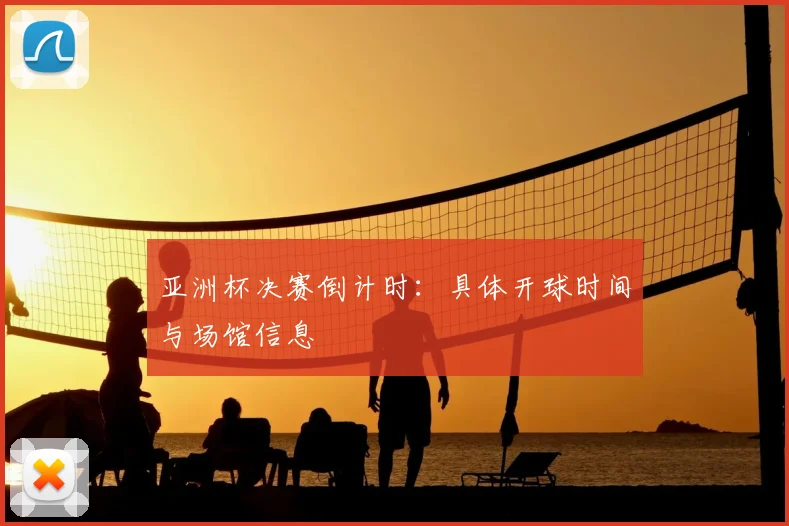 亚洲杯决赛倒计时:具体开球时间与场馆信息