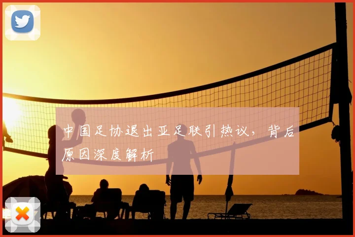 中国足协退出亚足联引热议，背后原因深度解析